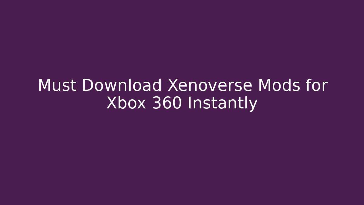 Must Download Xenoverse Mods for Xbox 360 Instantly