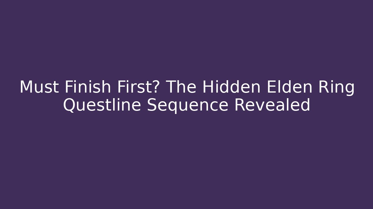Must Finish First? The Hidden Elden Ring Questline Sequence Revealed
