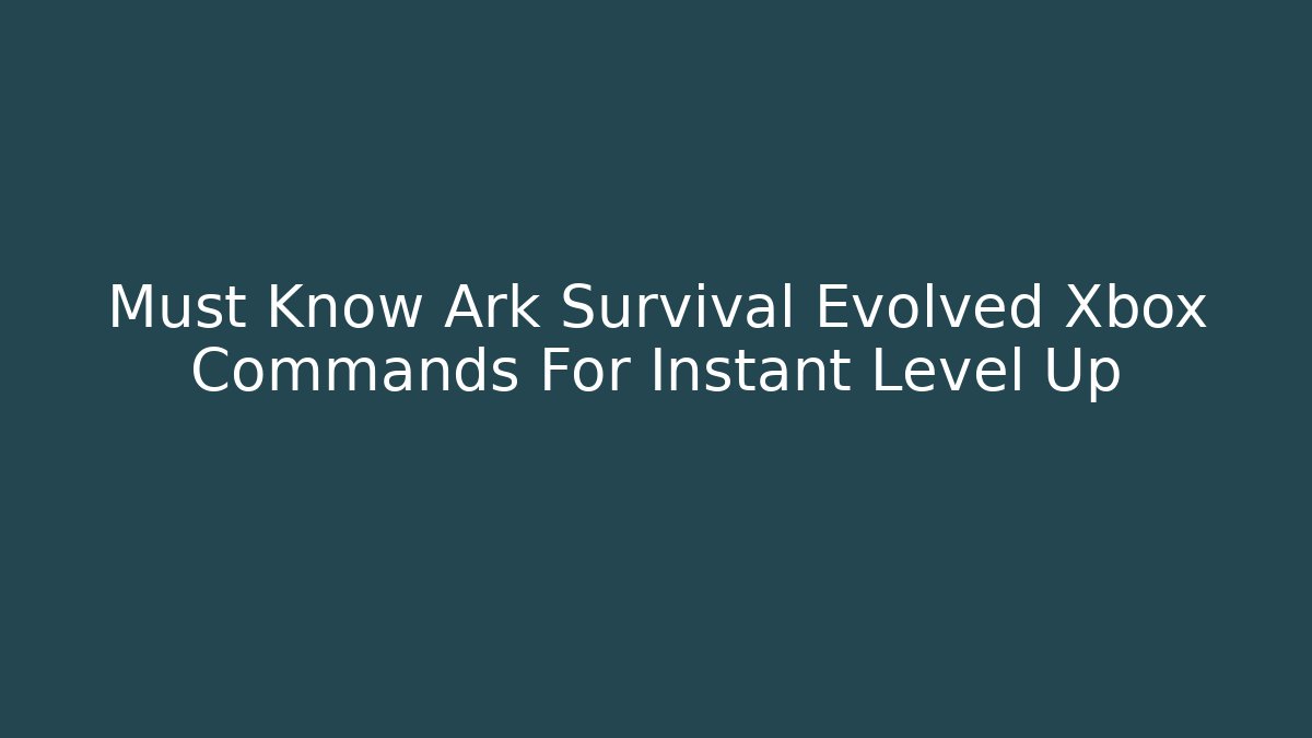 Must Know Ark Survival Evolved Xbox Commands For Instant Level Up