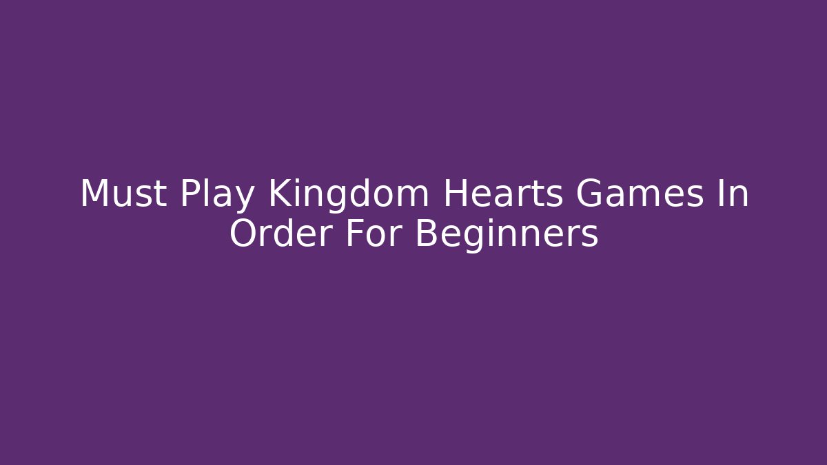 Must Play Kingdom Hearts Games In Order For Beginners - Andrea Zevedo