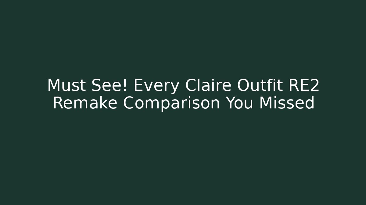 Must See! Every Claire Outfit RE2 Remake Comparison You Missed