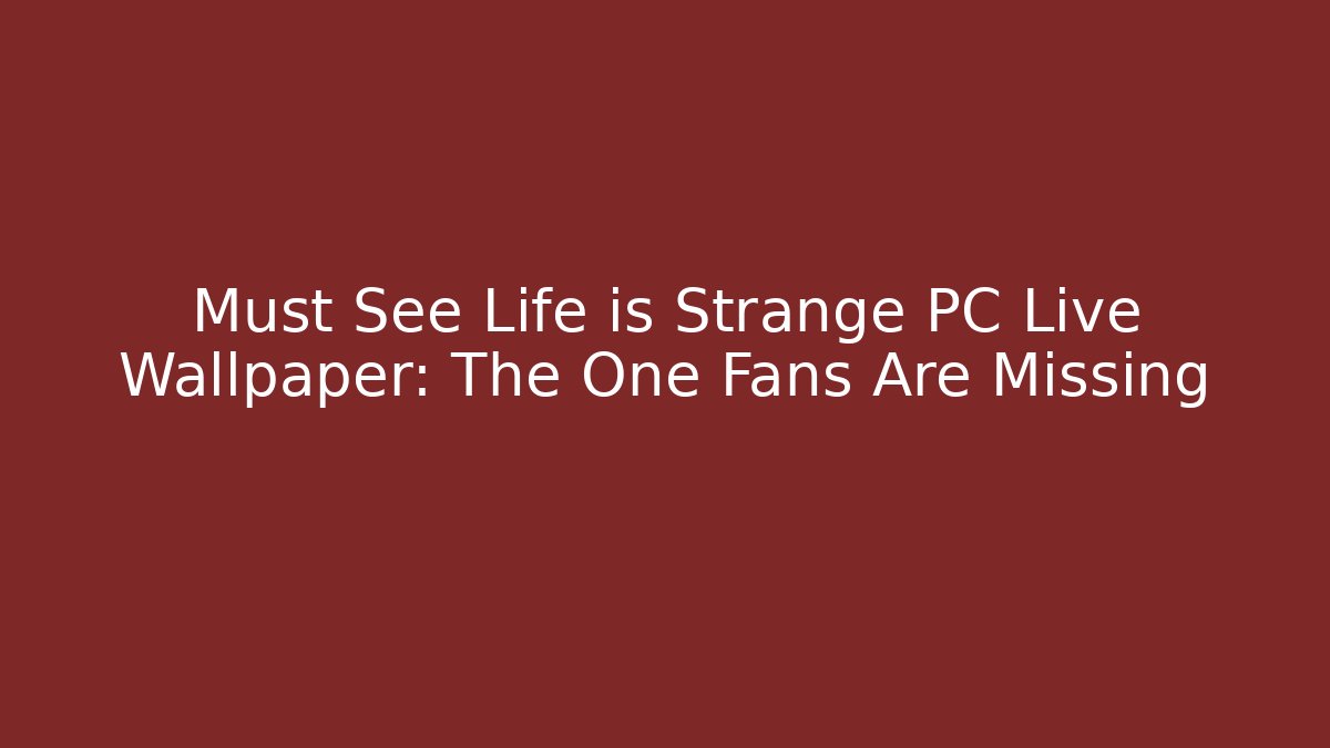 Must See Life is Strange PC Live Wallpaper: The One Fans Are Missing