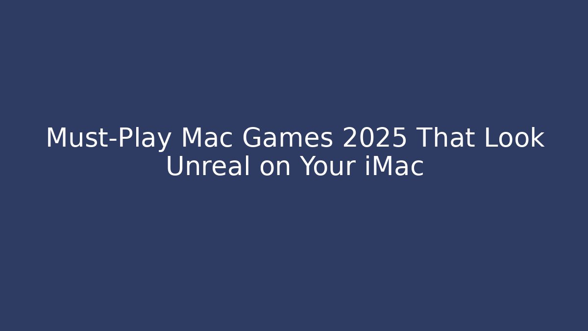 Must-Play Mac Games 2025 That Look Unreal on Your iMac - Andrea Zevedo