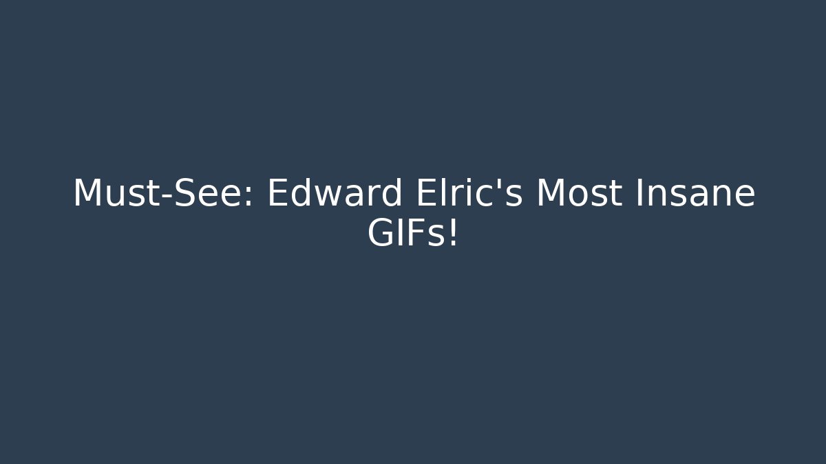 Must-See: Edward Elric's Most Insane GIFs!