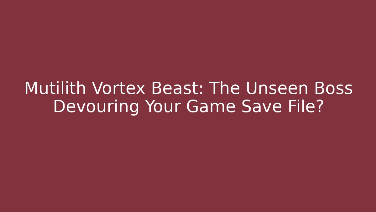 Mutilith Vortex Beast: The Unseen Boss Devouring Your Game Save File?