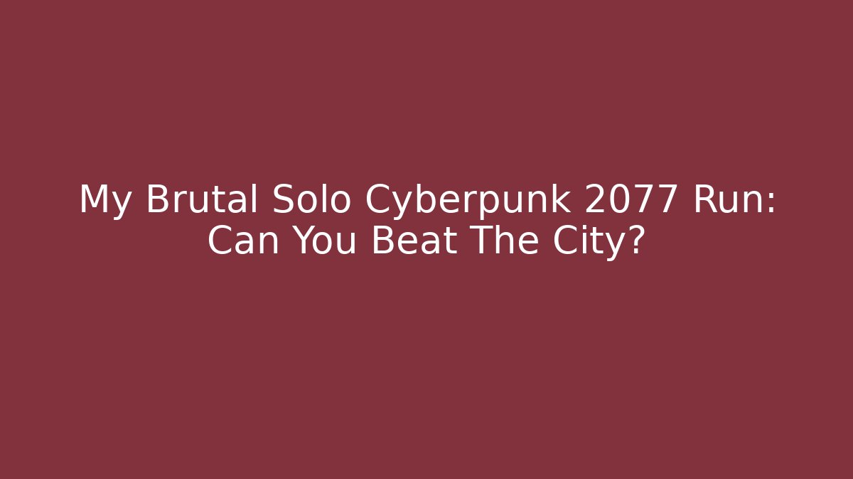 My Brutal Solo Cyberpunk 2077 Run: Can You Beat The City?