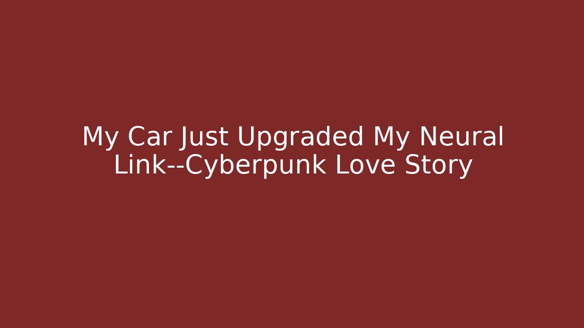 My Car Just Upgraded My Neural Link—Cyberpunk Love Story