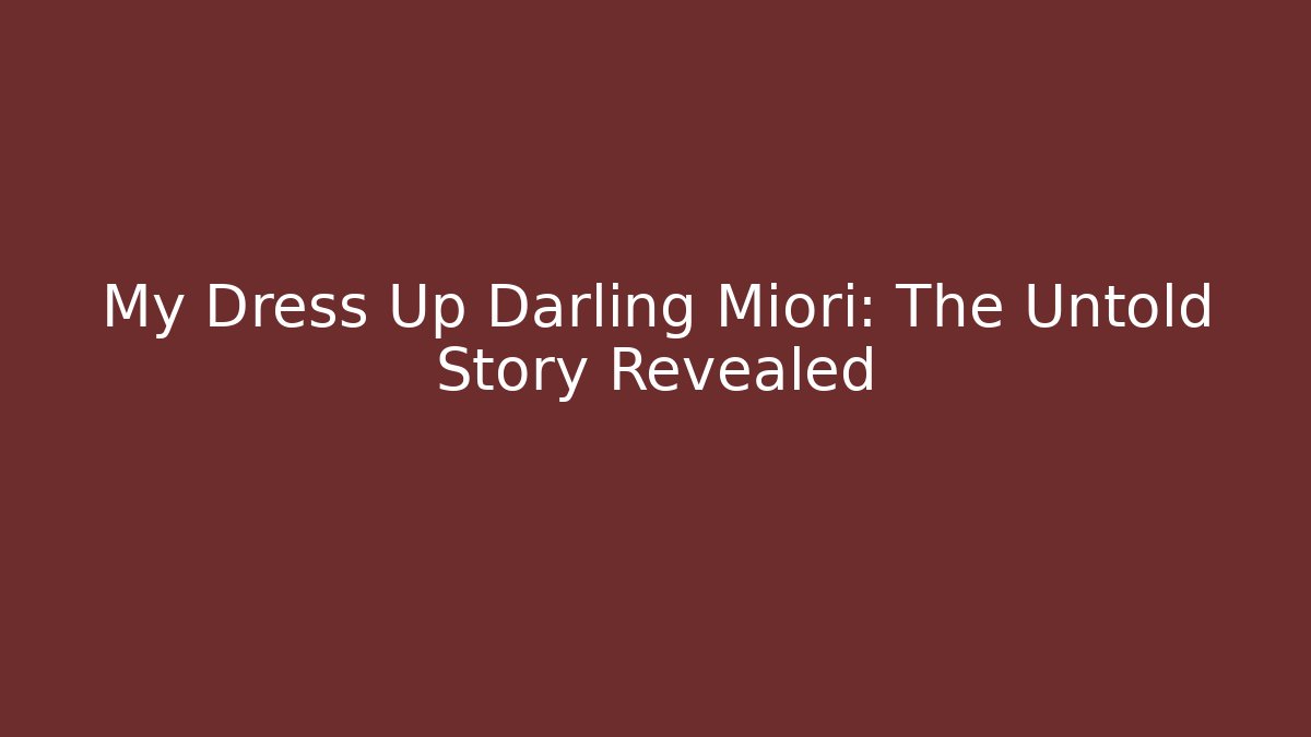 My Dress Up Darling Miori: The Untold Story Revealed