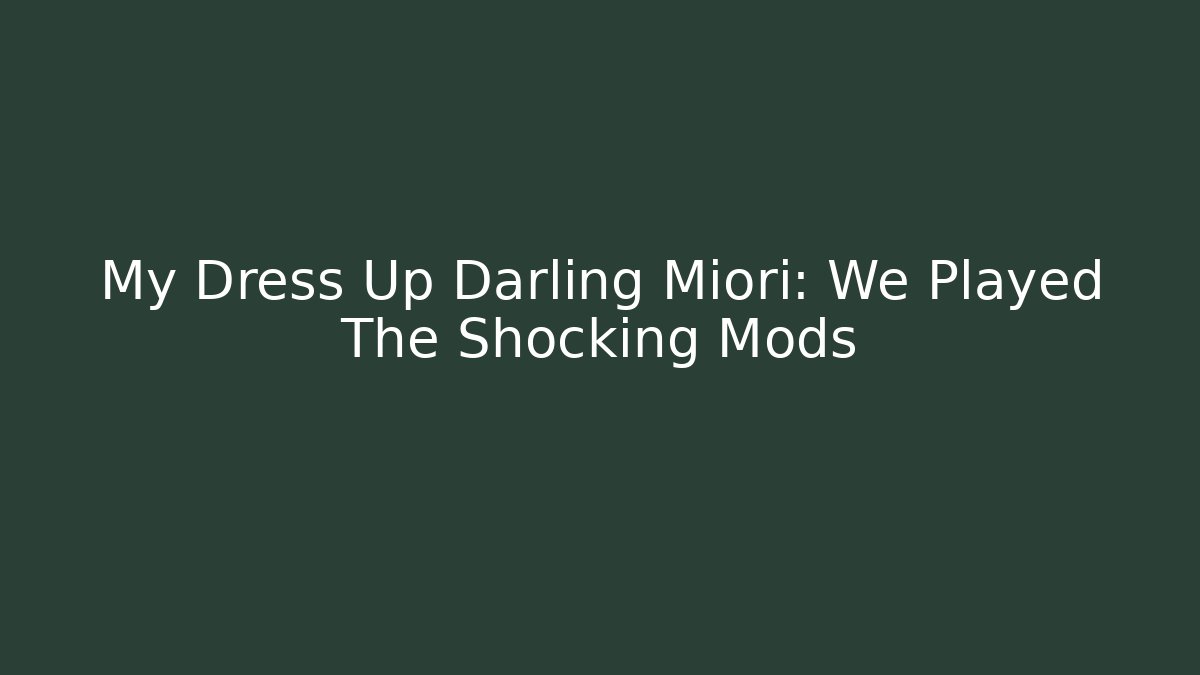 My Dress Up Darling Miori: We Played The Shocking Mods