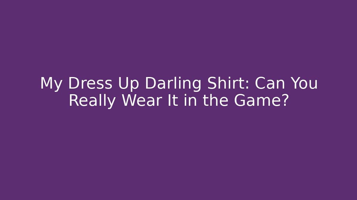 My Dress Up Darling Shirt: Can You Really Wear It in the Game?