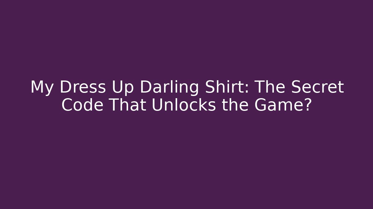 My Dress Up Darling Shirt: The Secret Code That Unlocks the Game?