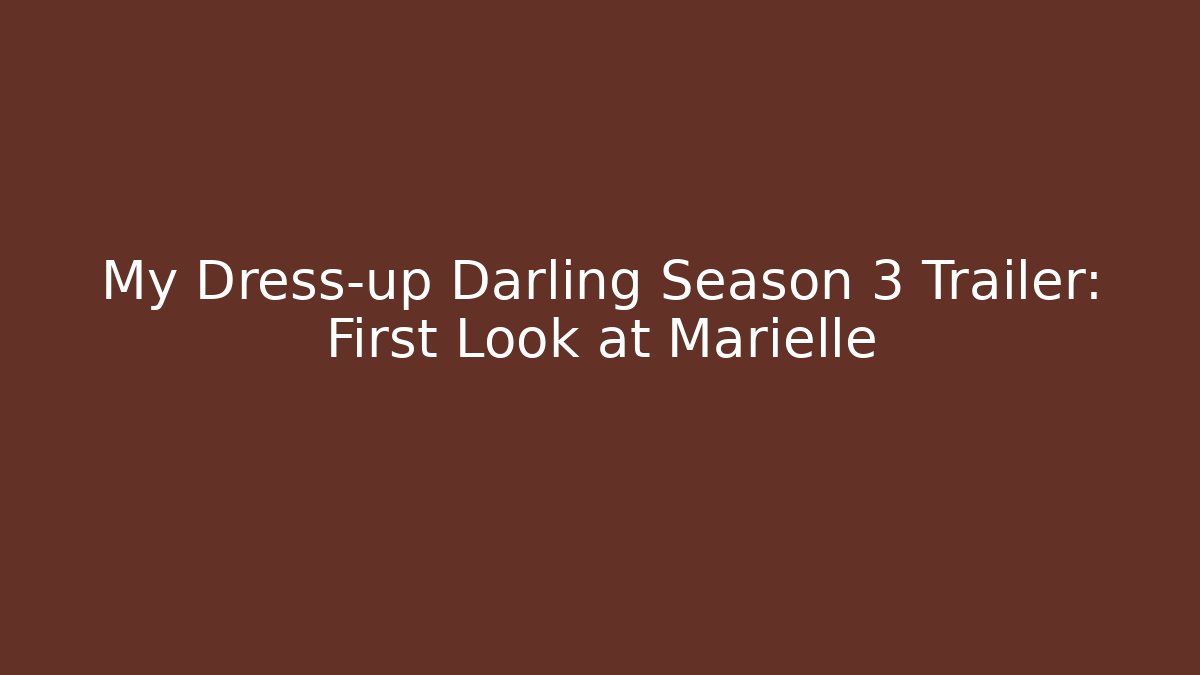 My Dress-up Darling Season 3 Trailer: First Look at Marielle