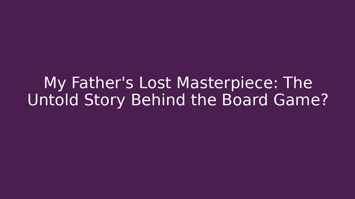 My Father’s Lost Masterpiece: The Untold Story Behind the Board Game?