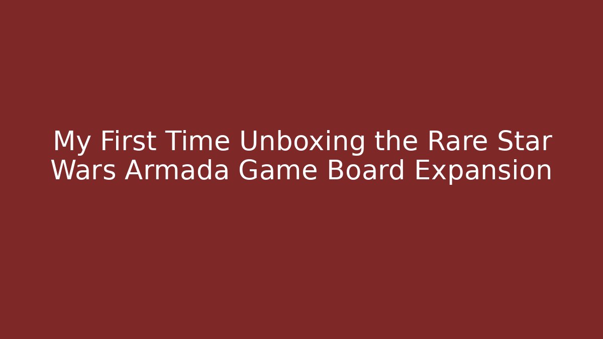 My First Time Unboxing the Rare Star Wars Armada Game Board Expansion