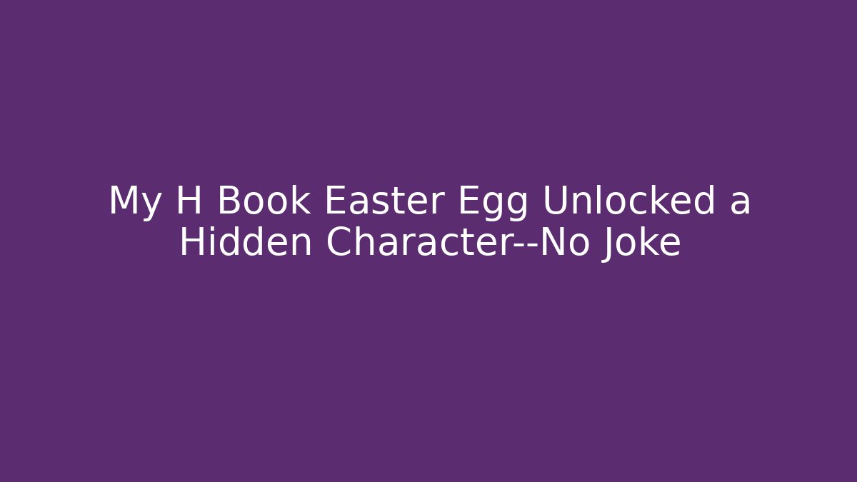 My H Book Easter Egg Unlocked a Hidden Character—No Joke