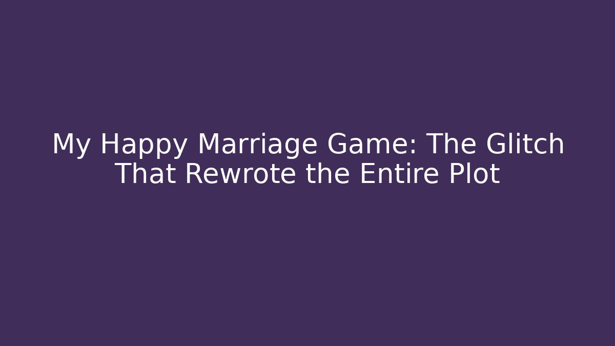 My Happy Marriage Game: The Glitch That Rewrote the Entire Plot