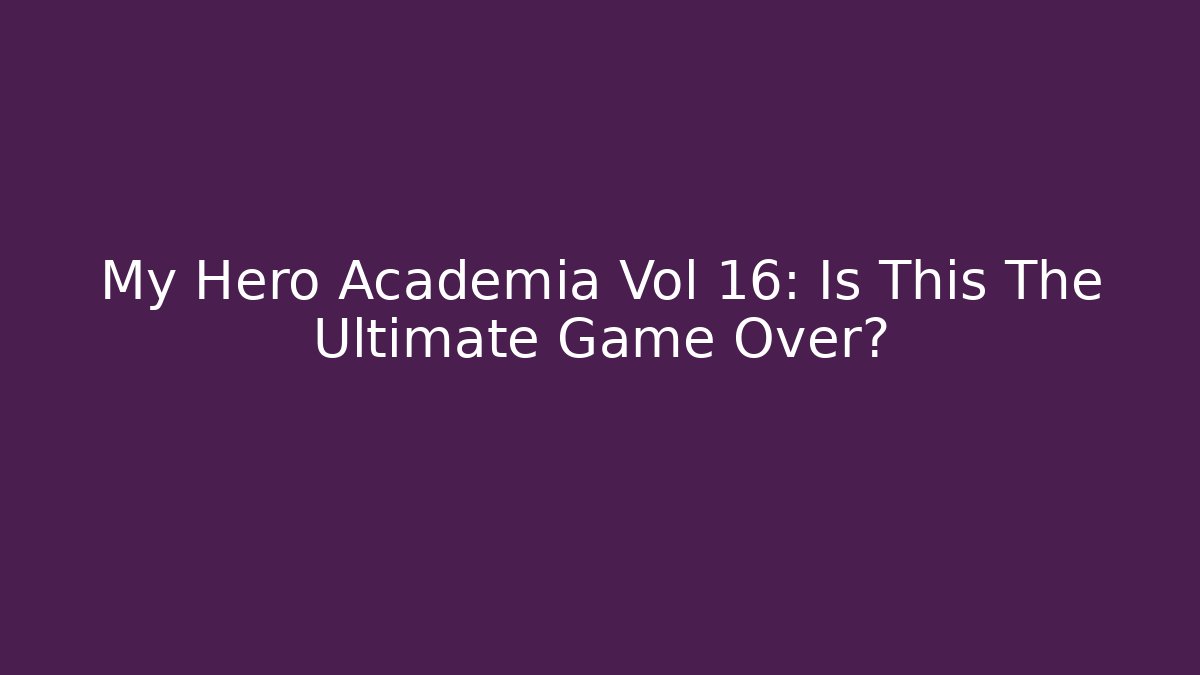 My Hero Academia Vol 16: Is This The Ultimate Game Over?