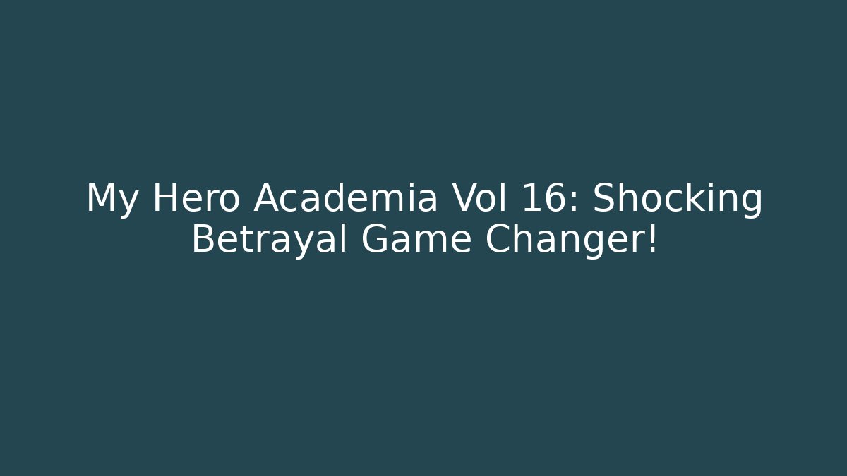 My Hero Academia Vol 16: Shocking Betrayal Game Changer!