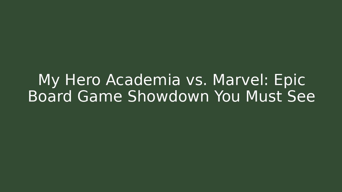 My Hero Academia vs. Marvel: Epic Board Game Showdown You Must See