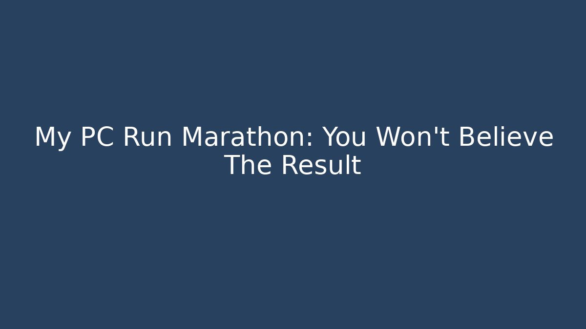 My PC Run Marathon: You Won't Believe The Result