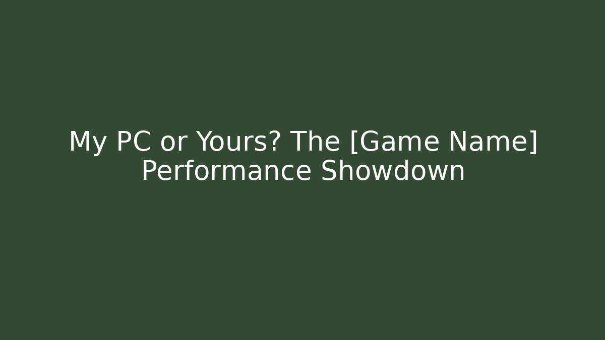 My PC or Yours? The [Game Name] Performance Showdown