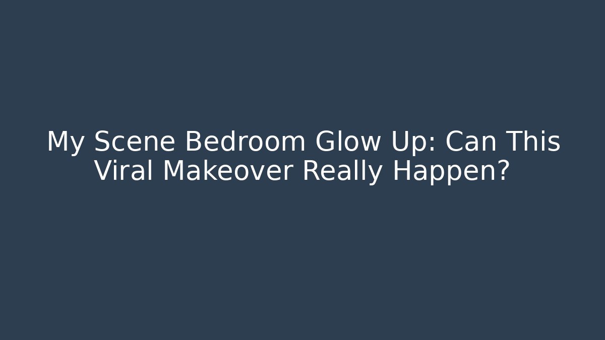My Scene Bedroom Glow Up: Can This Viral Makeover Really Happen?