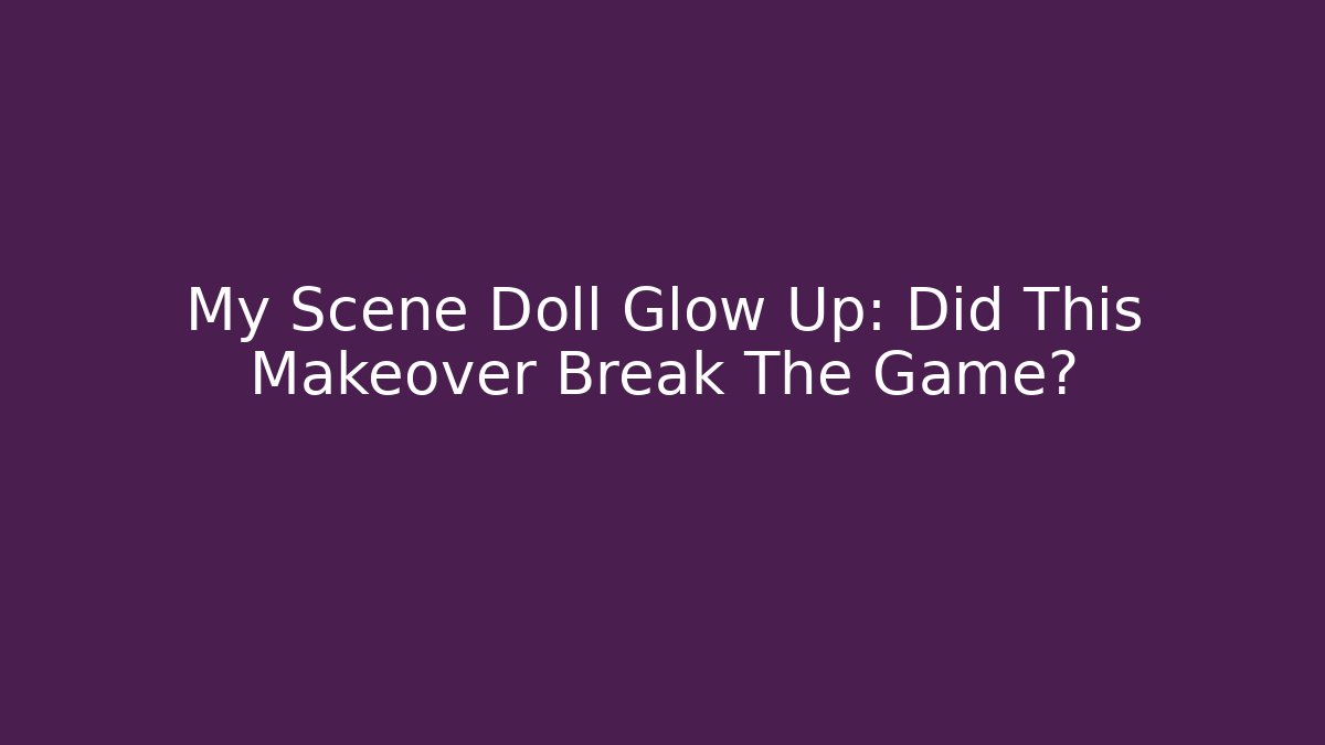 My Scene Doll Glow Up: Did This Makeover Break The Game?