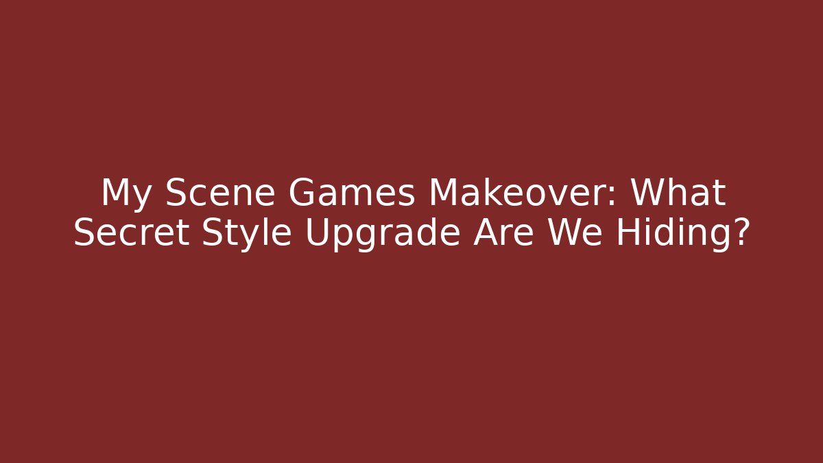 My Scene Games Makeover: What Secret Style Upgrade Are We Hiding?