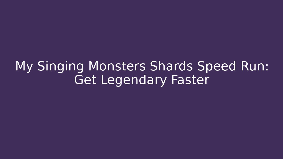 My Singing Monsters Shards Speed Run: Get Legendary Faster