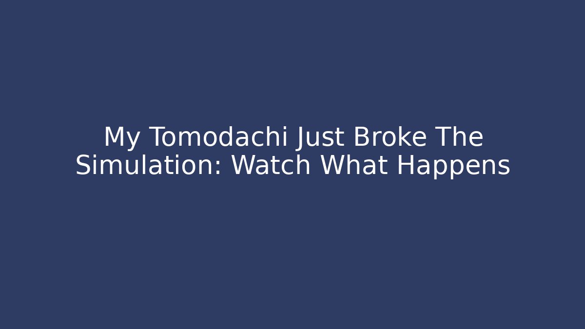 My Tomodachi Just Broke The Simulation: Watch What Happens