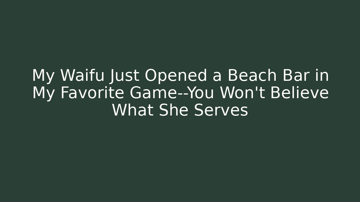 My Waifu Just Opened a Beach Bar in My Favorite Game—You Won’t Believe What She Serves