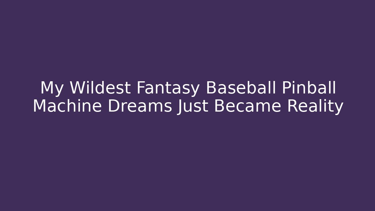 My Wildest Fantasy Baseball Pinball Machine Dreams Just Became Reality
