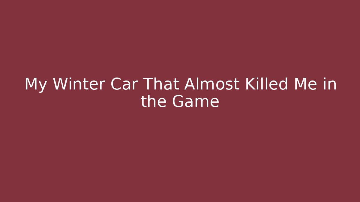 My Winter Car That Almost Killed Me in the Game