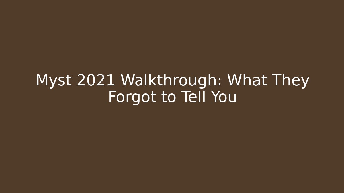 Myst 2021 Walkthrough: What They Forgot to Tell You