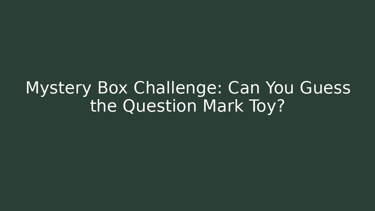 Mystery Box Challenge: Can You Guess the Question Mark Toy?