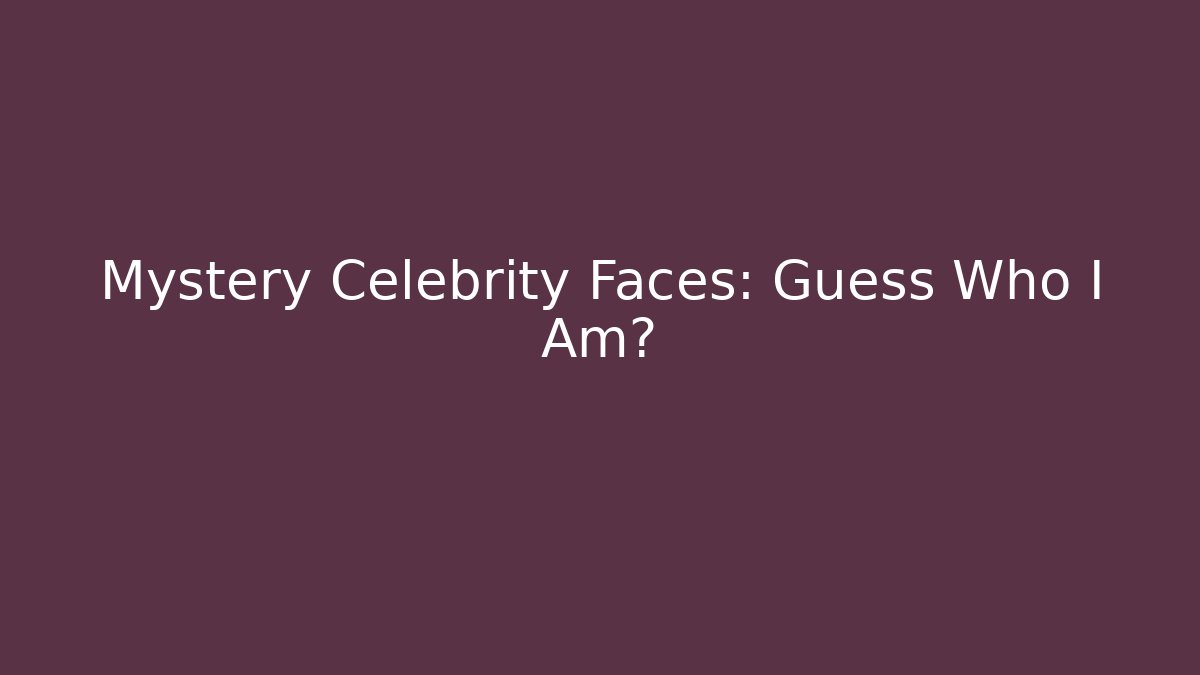 Mystery Celebrity Faces: Guess Who I Am?