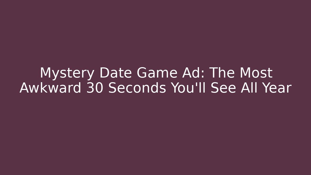 Mystery Date Game Ad: The Most Awkward 30 Seconds You’ll See All Year