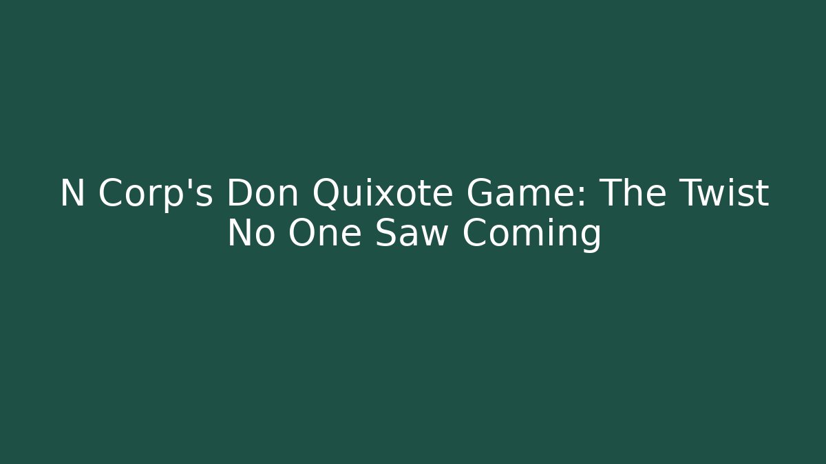 N Corp's Don Quixote Game: The Twist No One Saw Coming