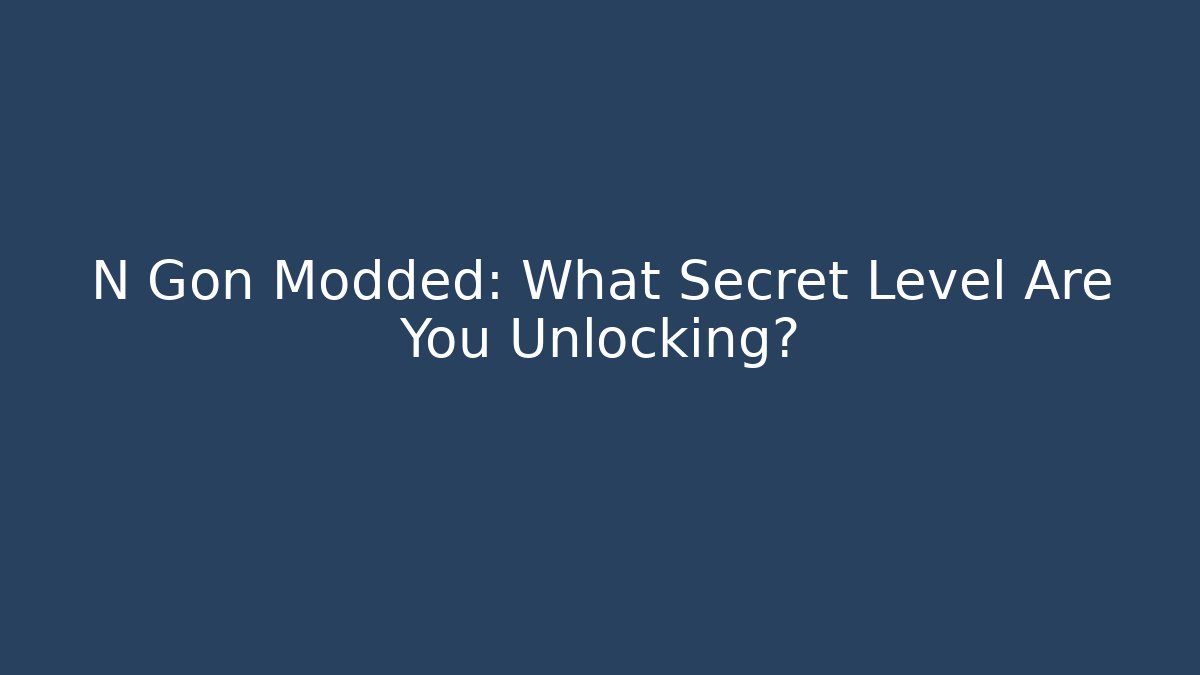 N Gon Modded: What Secret Level Are You Unlocking?