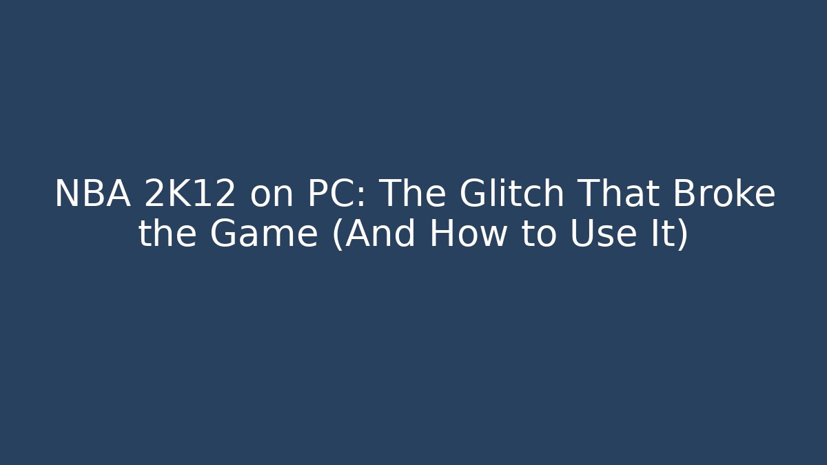 NBA 2K12 on PC: The Glitch That Broke the Game (And How to Use It)