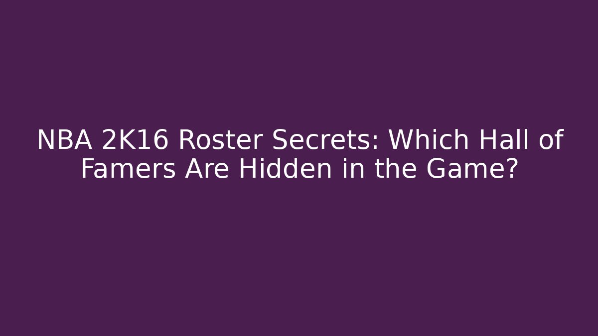 NBA 2K16 Roster Secrets: Which Hall of Famers Are Hidden in the Game?