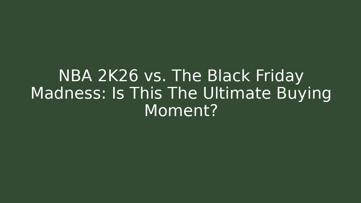 NBA 2K26 vs. The Black Friday Madness: Is This The Ultimate Buying Moment?
