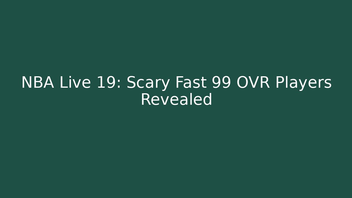 NBA Live 19: Scary Fast 99 OVR Players Revealed
