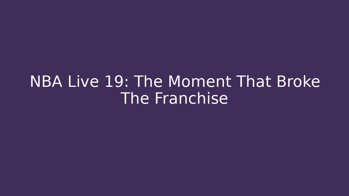 NBA Live 19: The Moment That Broke The Franchise