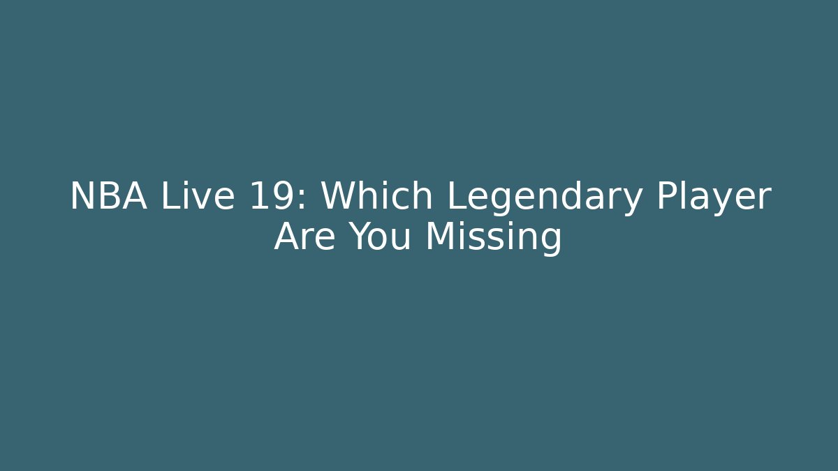 NBA Live 19: Which Legendary Player Are You Missing - Andrea Zevedo