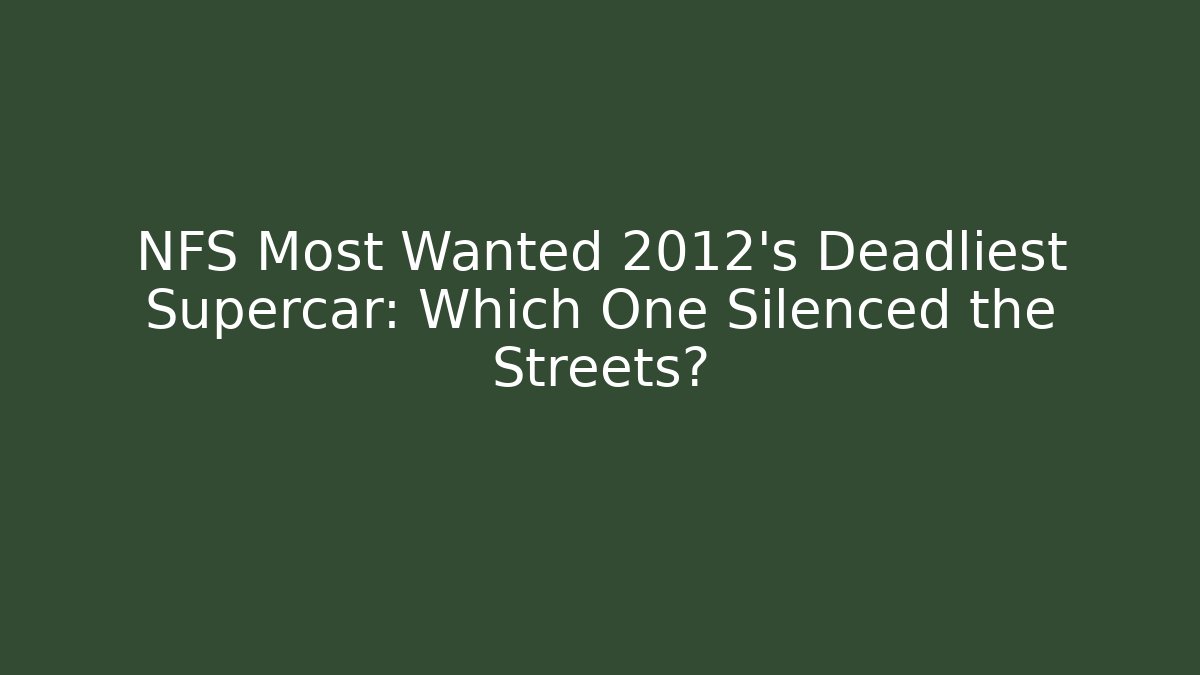 NFS Most Wanted 2012's Deadliest Supercar: Which One Silenced the Streets?