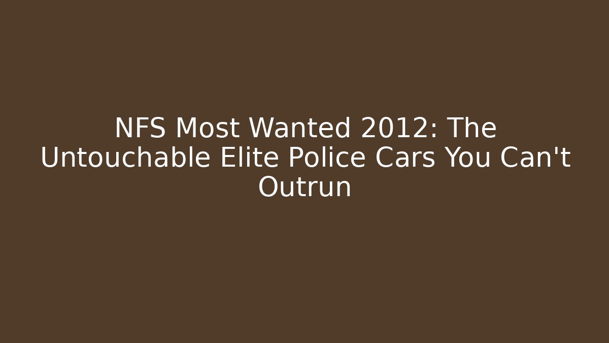 NFS Most Wanted 2012: The Untouchable Elite Police Cars You Can't Outrun