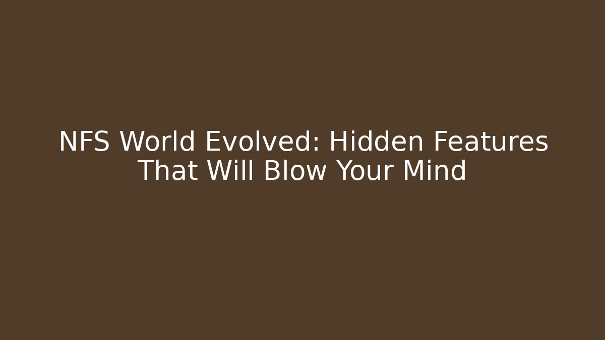 NFS World Evolved: Hidden Features That Will Blow Your Mind - Andrea Zevedo