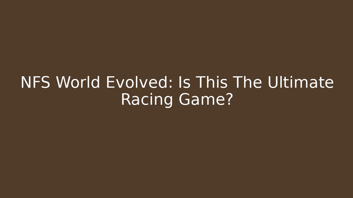 NFS World Evolved: Is This The Ultimate Racing Game?