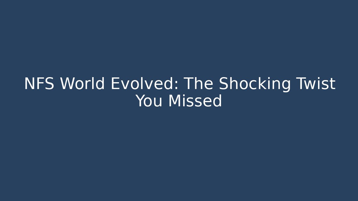 NFS World Evolved: The Shocking Twist You Missed